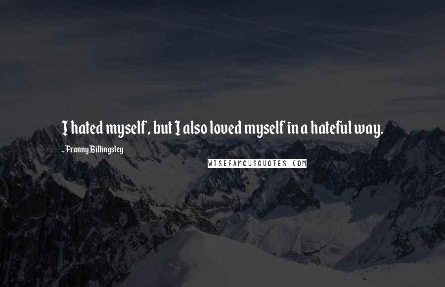 Franny Billingsley Quotes: I hated myself, but I also loved myself in a hateful way.