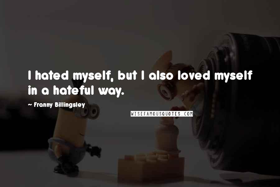 Franny Billingsley Quotes: I hated myself, but I also loved myself in a hateful way.