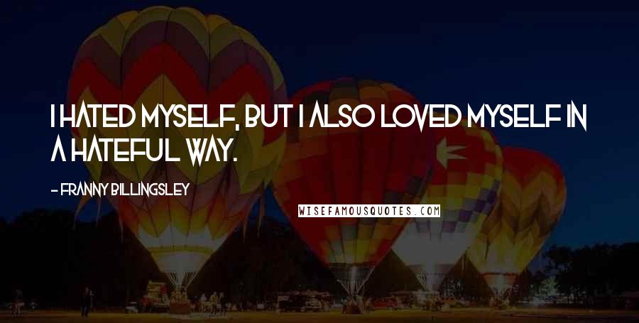 Franny Billingsley Quotes: I hated myself, but I also loved myself in a hateful way.
