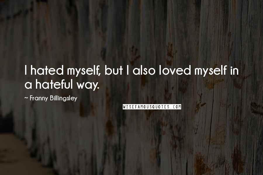 Franny Billingsley Quotes: I hated myself, but I also loved myself in a hateful way.