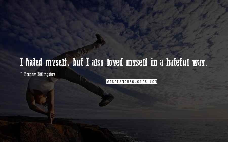 Franny Billingsley Quotes: I hated myself, but I also loved myself in a hateful way.