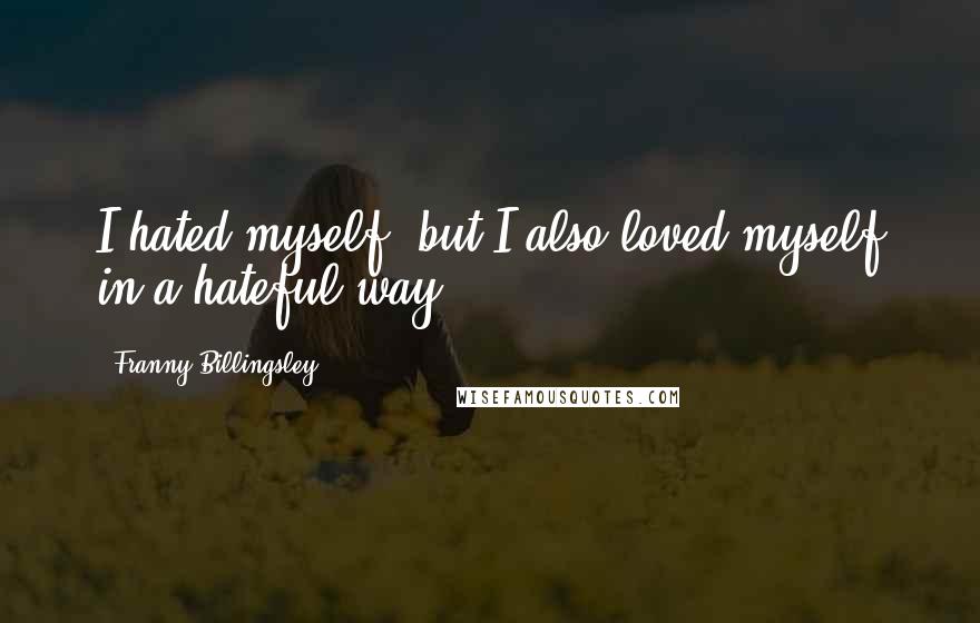 Franny Billingsley Quotes: I hated myself, but I also loved myself in a hateful way.