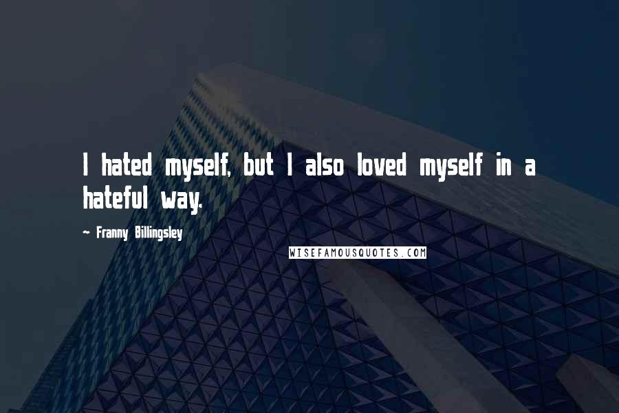 Franny Billingsley Quotes: I hated myself, but I also loved myself in a hateful way.