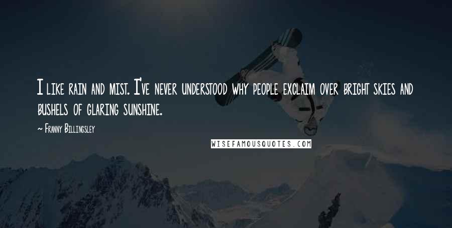 Franny Billingsley Quotes: I like rain and mist. I've never understood why people exclaim over bright skies and bushels of glaring sunshine.