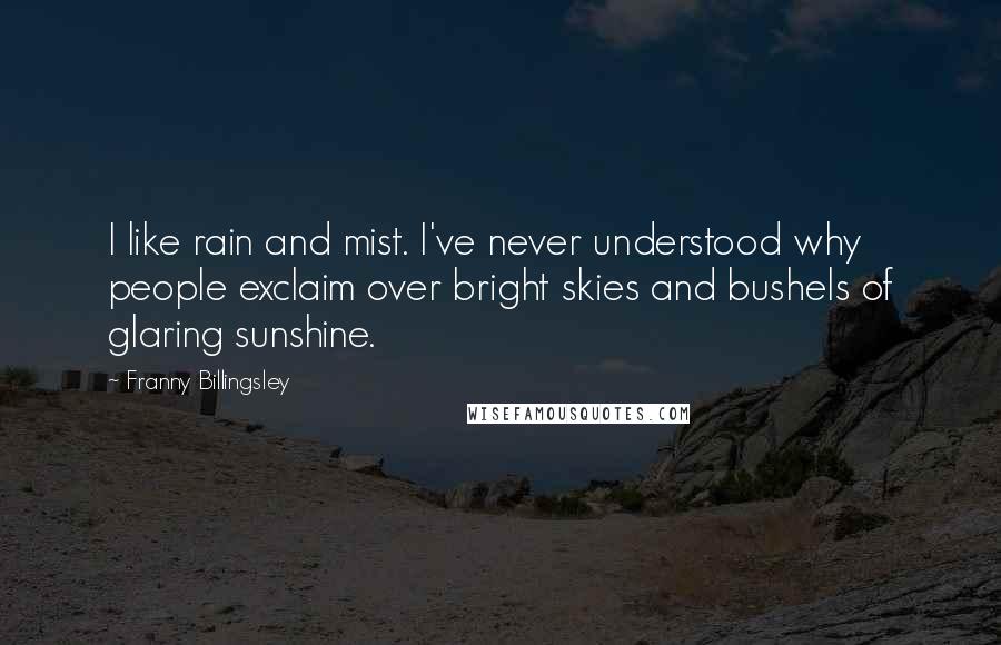 Franny Billingsley Quotes: I like rain and mist. I've never understood why people exclaim over bright skies and bushels of glaring sunshine.