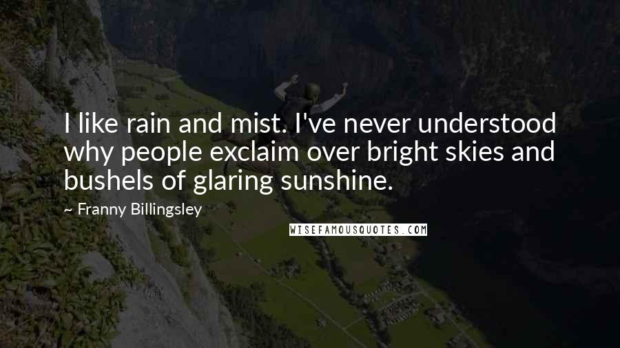 Franny Billingsley Quotes: I like rain and mist. I've never understood why people exclaim over bright skies and bushels of glaring sunshine.