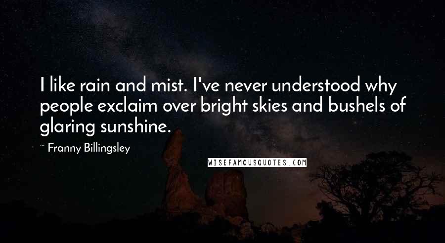 Franny Billingsley Quotes: I like rain and mist. I've never understood why people exclaim over bright skies and bushels of glaring sunshine.