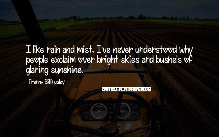 Franny Billingsley Quotes: I like rain and mist. I've never understood why people exclaim over bright skies and bushels of glaring sunshine.