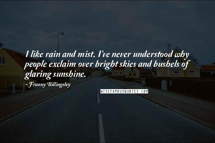 Franny Billingsley Quotes: I like rain and mist. I've never understood why people exclaim over bright skies and bushels of glaring sunshine.