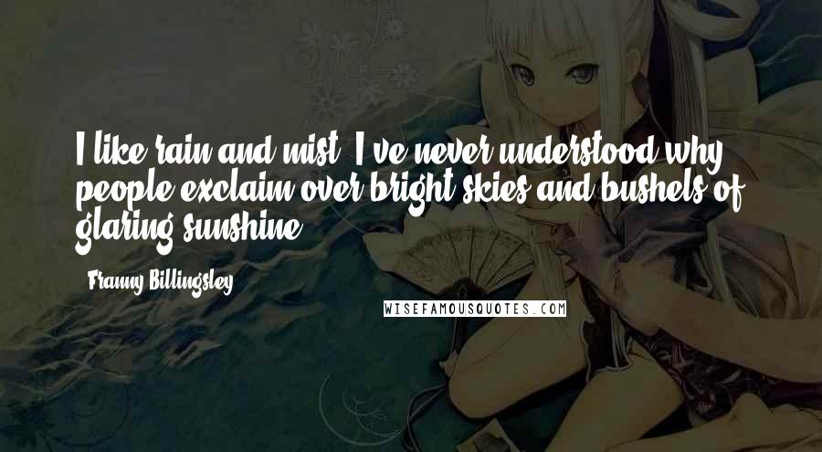 Franny Billingsley Quotes: I like rain and mist. I've never understood why people exclaim over bright skies and bushels of glaring sunshine.