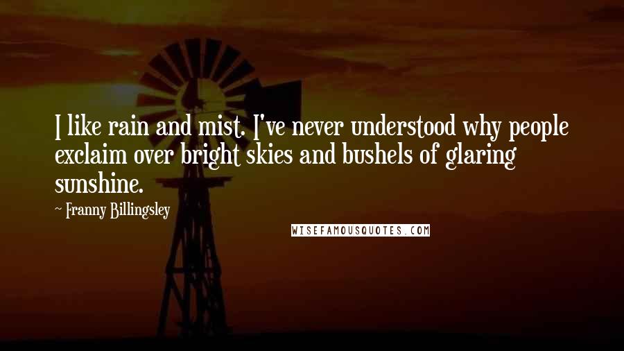 Franny Billingsley Quotes: I like rain and mist. I've never understood why people exclaim over bright skies and bushels of glaring sunshine.