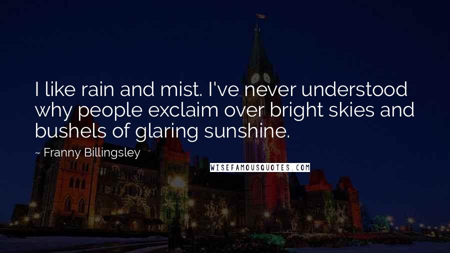 Franny Billingsley Quotes: I like rain and mist. I've never understood why people exclaim over bright skies and bushels of glaring sunshine.