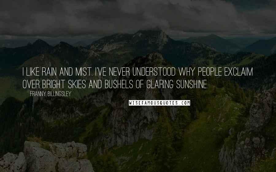 Franny Billingsley Quotes: I like rain and mist. I've never understood why people exclaim over bright skies and bushels of glaring sunshine.