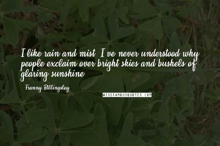 Franny Billingsley Quotes: I like rain and mist. I've never understood why people exclaim over bright skies and bushels of glaring sunshine.