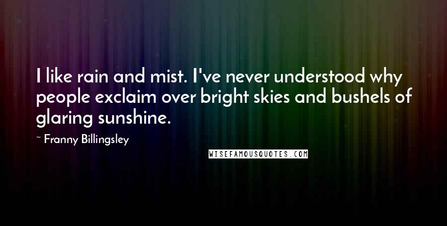 Franny Billingsley Quotes: I like rain and mist. I've never understood why people exclaim over bright skies and bushels of glaring sunshine.