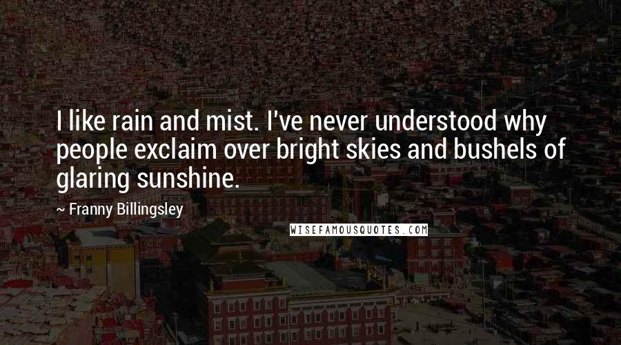 Franny Billingsley Quotes: I like rain and mist. I've never understood why people exclaim over bright skies and bushels of glaring sunshine.