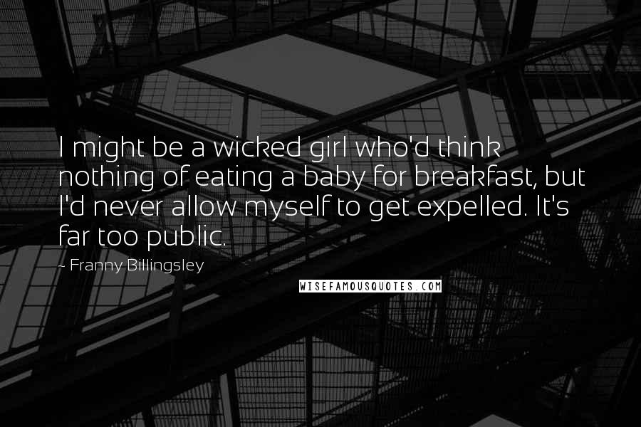 Franny Billingsley Quotes: I might be a wicked girl who'd think nothing of eating a baby for breakfast, but I'd never allow myself to get expelled. It's far too public.