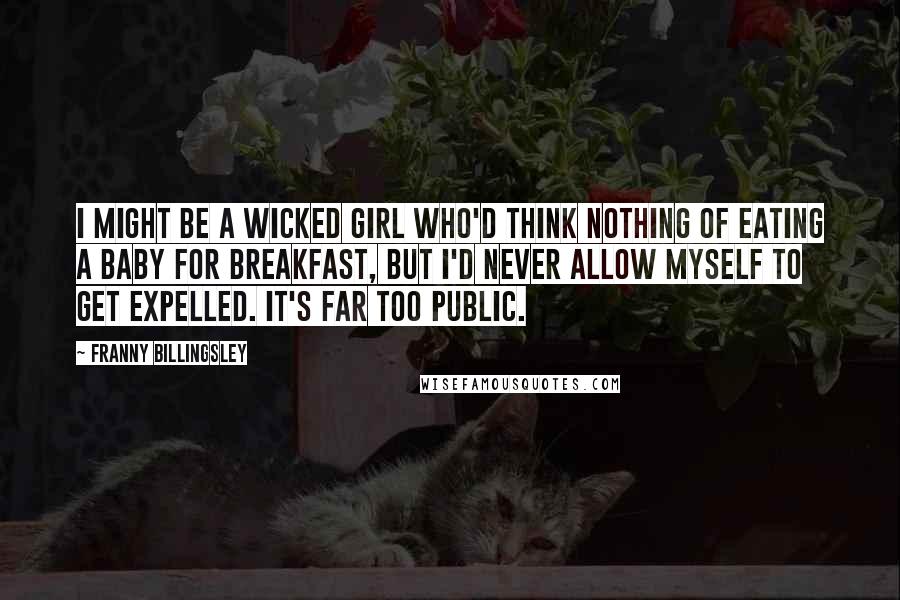 Franny Billingsley Quotes: I might be a wicked girl who'd think nothing of eating a baby for breakfast, but I'd never allow myself to get expelled. It's far too public.