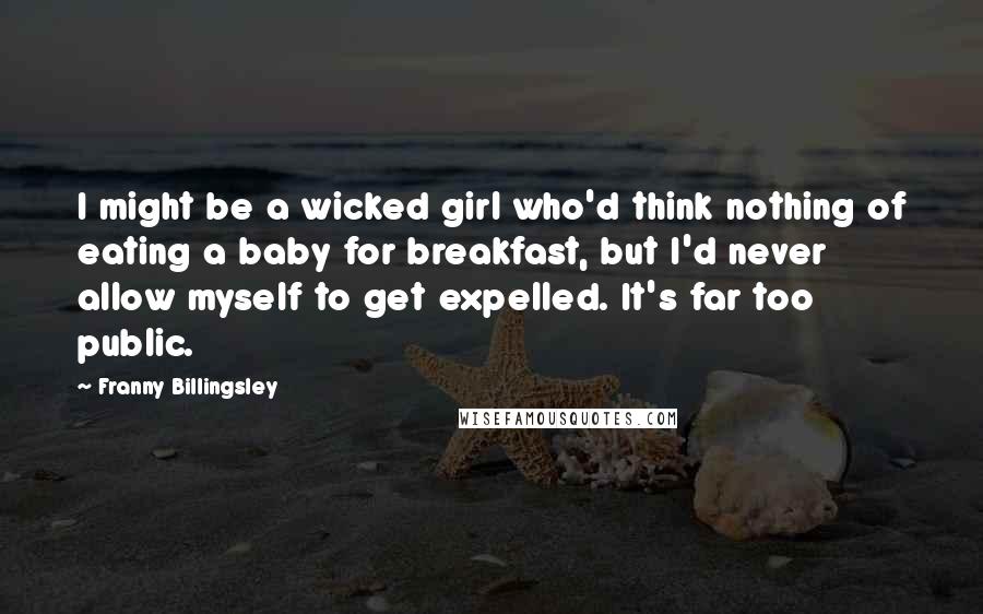 Franny Billingsley Quotes: I might be a wicked girl who'd think nothing of eating a baby for breakfast, but I'd never allow myself to get expelled. It's far too public.