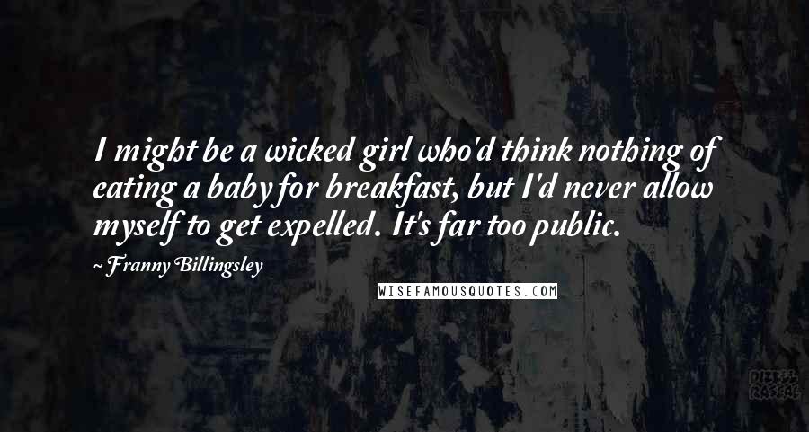 Franny Billingsley Quotes: I might be a wicked girl who'd think nothing of eating a baby for breakfast, but I'd never allow myself to get expelled. It's far too public.