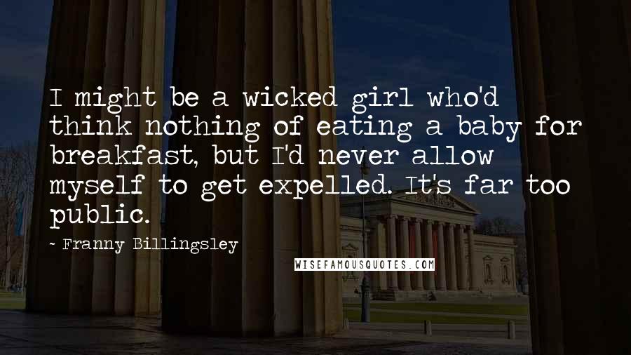 Franny Billingsley Quotes: I might be a wicked girl who'd think nothing of eating a baby for breakfast, but I'd never allow myself to get expelled. It's far too public.