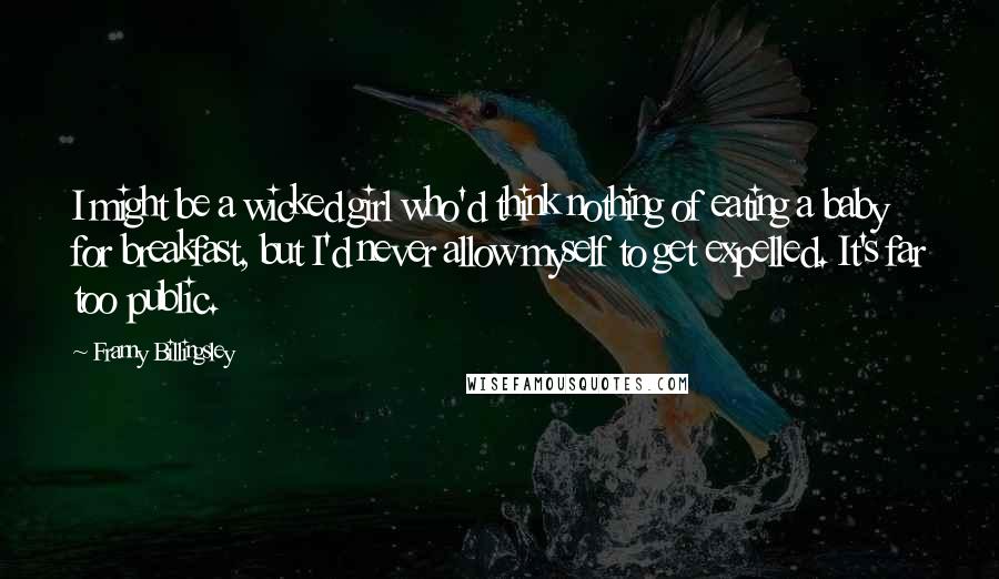 Franny Billingsley Quotes: I might be a wicked girl who'd think nothing of eating a baby for breakfast, but I'd never allow myself to get expelled. It's far too public.