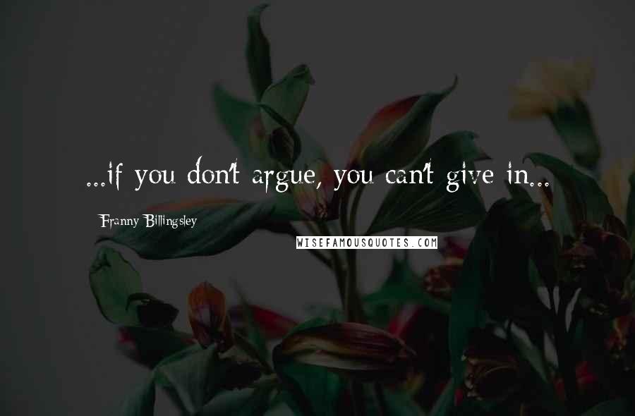 Franny Billingsley Quotes: ...if you don't argue, you can't give in...