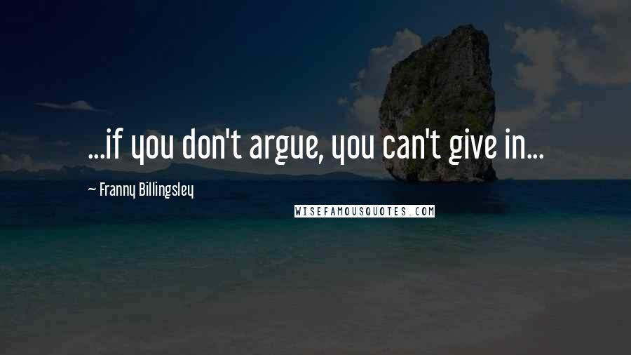 Franny Billingsley Quotes: ...if you don't argue, you can't give in...