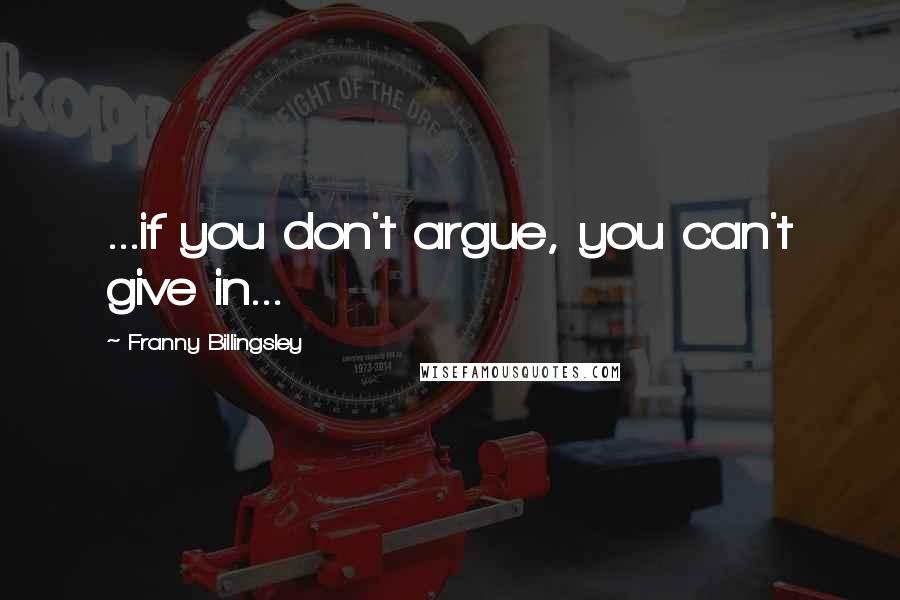 Franny Billingsley Quotes: ...if you don't argue, you can't give in...