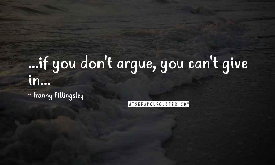 Franny Billingsley Quotes: ...if you don't argue, you can't give in...