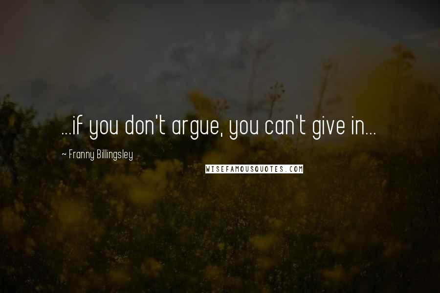 Franny Billingsley Quotes: ...if you don't argue, you can't give in...