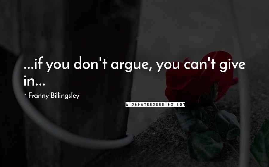 Franny Billingsley Quotes: ...if you don't argue, you can't give in...
