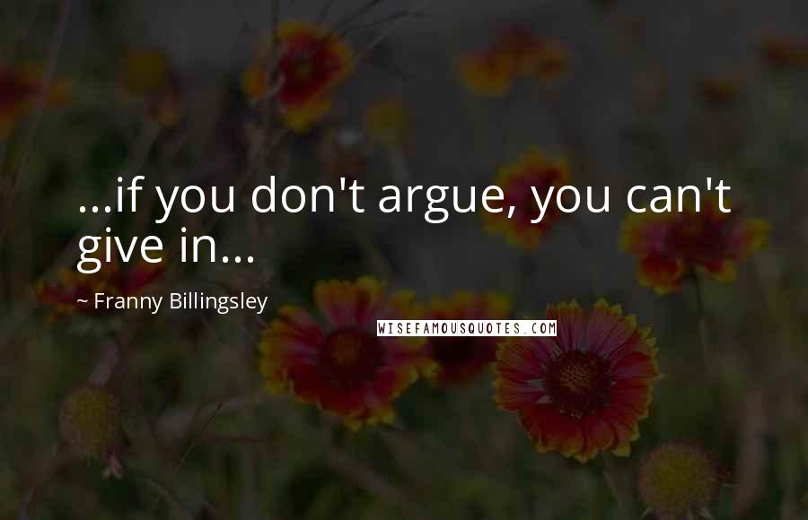 Franny Billingsley Quotes: ...if you don't argue, you can't give in...