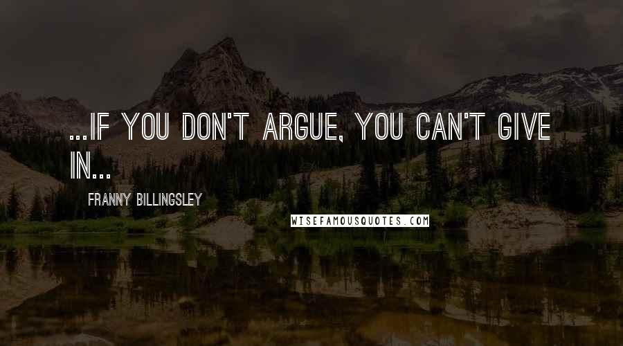 Franny Billingsley Quotes: ...if you don't argue, you can't give in...