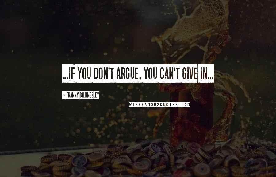 Franny Billingsley Quotes: ...if you don't argue, you can't give in...