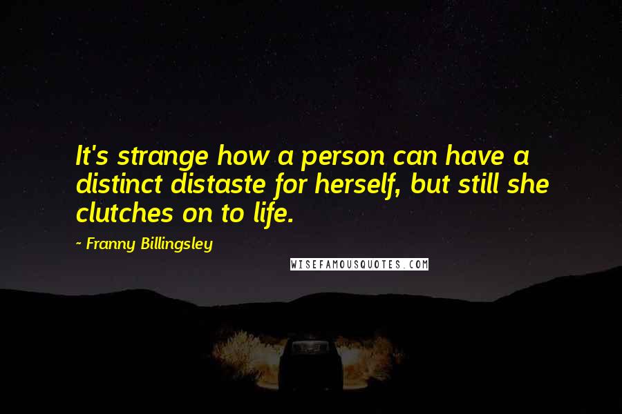 Franny Billingsley Quotes: It's strange how a person can have a distinct distaste for herself, but still she clutches on to life.