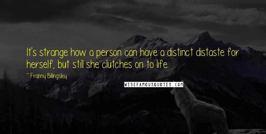 Franny Billingsley Quotes: It's strange how a person can have a distinct distaste for herself, but still she clutches on to life.