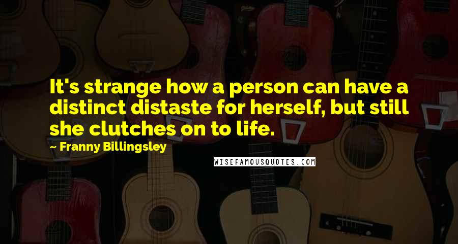 Franny Billingsley Quotes: It's strange how a person can have a distinct distaste for herself, but still she clutches on to life.