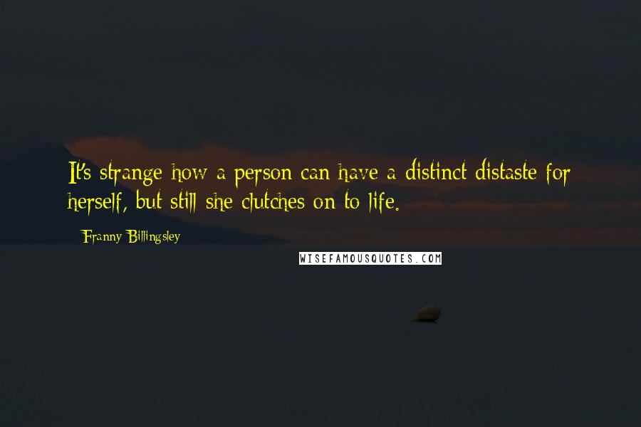 Franny Billingsley Quotes: It's strange how a person can have a distinct distaste for herself, but still she clutches on to life.