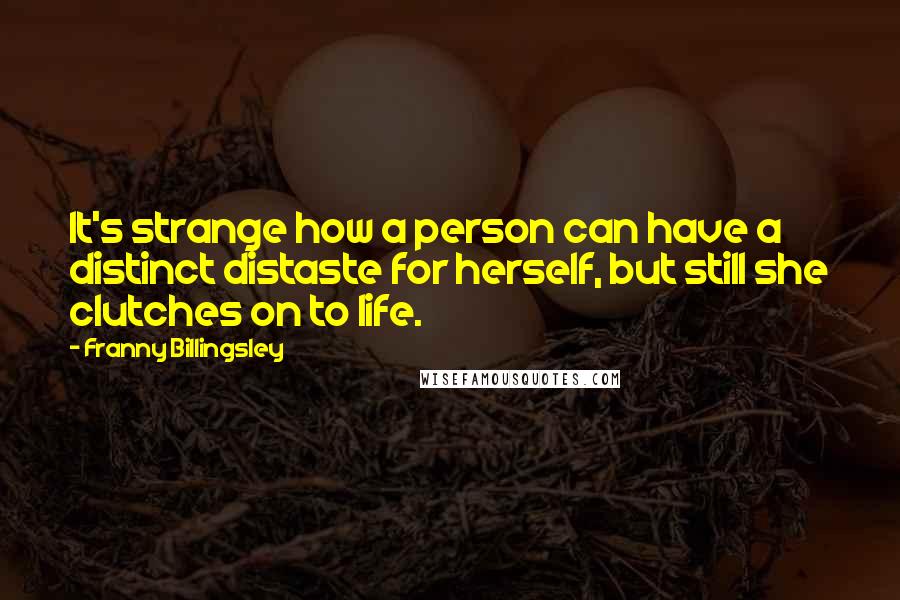 Franny Billingsley Quotes: It's strange how a person can have a distinct distaste for herself, but still she clutches on to life.