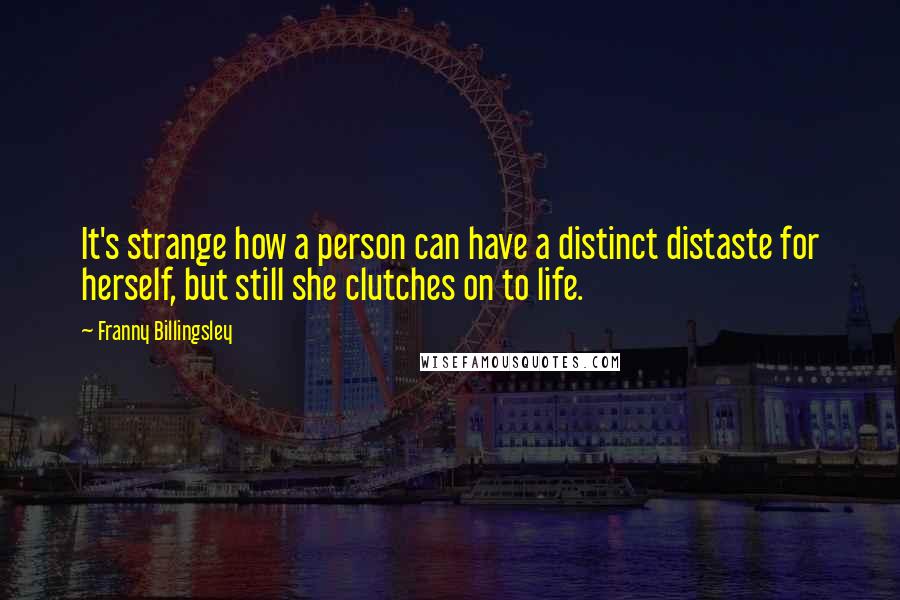 Franny Billingsley Quotes: It's strange how a person can have a distinct distaste for herself, but still she clutches on to life.