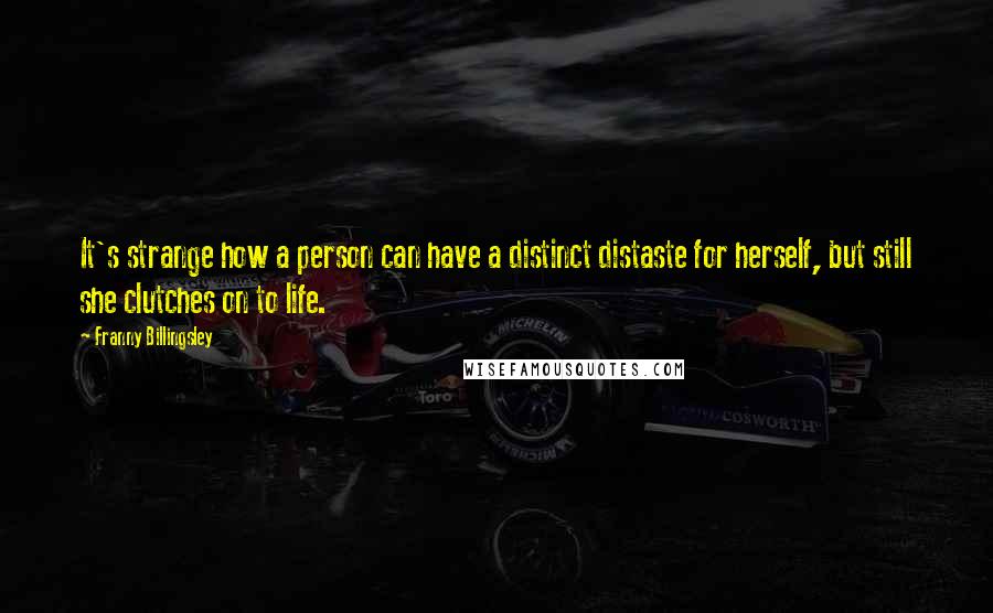 Franny Billingsley Quotes: It's strange how a person can have a distinct distaste for herself, but still she clutches on to life.