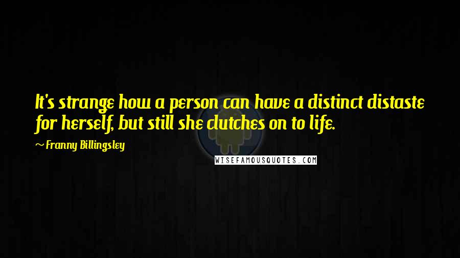 Franny Billingsley Quotes: It's strange how a person can have a distinct distaste for herself, but still she clutches on to life.