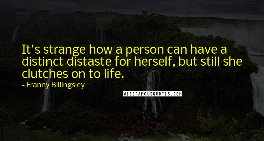 Franny Billingsley Quotes: It's strange how a person can have a distinct distaste for herself, but still she clutches on to life.