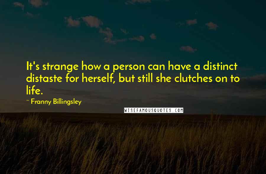 Franny Billingsley Quotes: It's strange how a person can have a distinct distaste for herself, but still she clutches on to life.