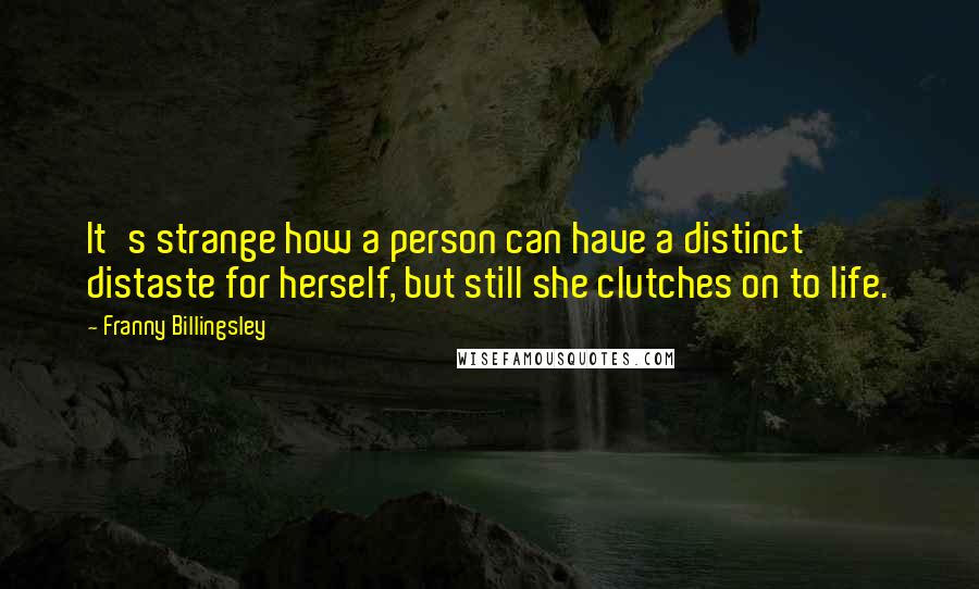 Franny Billingsley Quotes: It's strange how a person can have a distinct distaste for herself, but still she clutches on to life.
