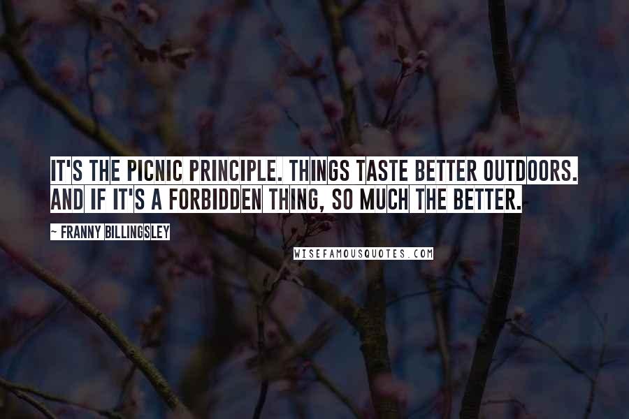 Franny Billingsley Quotes: It's the picnic principle. Things taste better outdoors. And if it's a forbidden thing, so much the better.