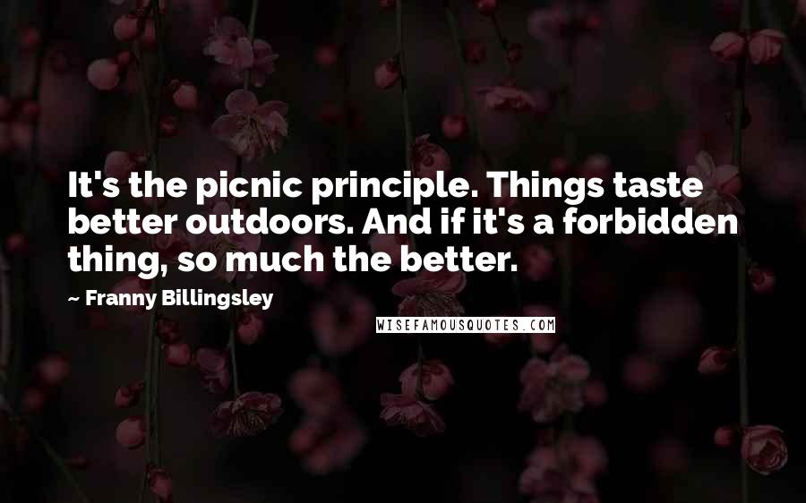 Franny Billingsley Quotes: It's the picnic principle. Things taste better outdoors. And if it's a forbidden thing, so much the better.