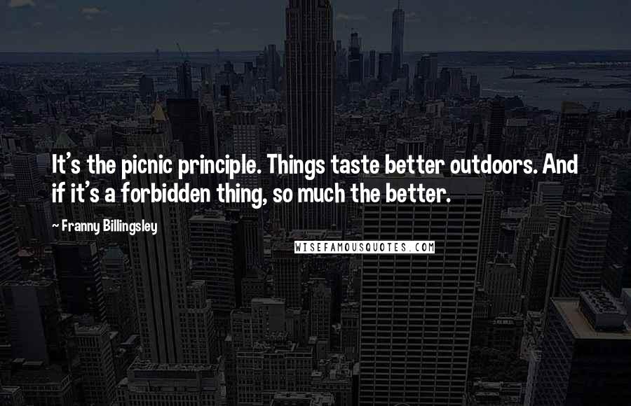 Franny Billingsley Quotes: It's the picnic principle. Things taste better outdoors. And if it's a forbidden thing, so much the better.