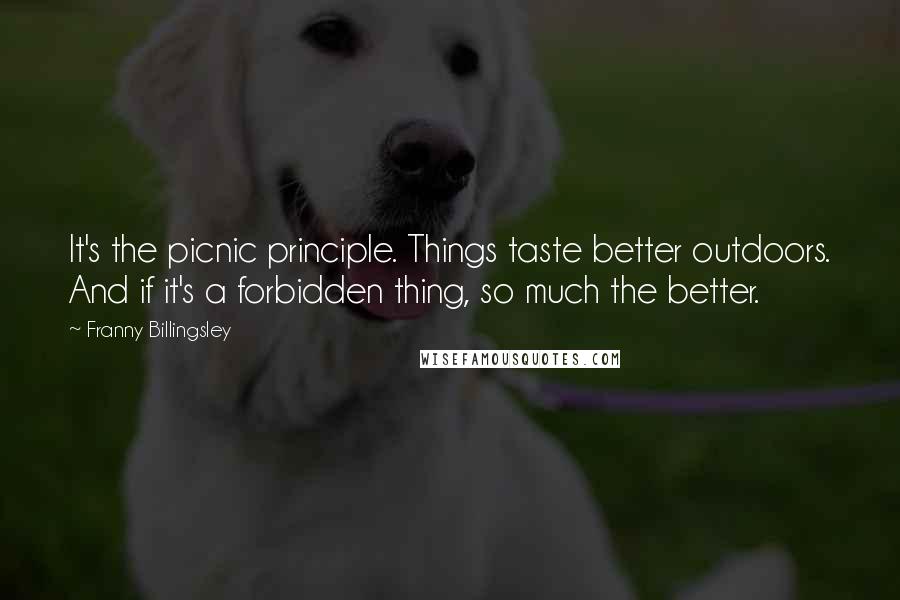 Franny Billingsley Quotes: It's the picnic principle. Things taste better outdoors. And if it's a forbidden thing, so much the better.